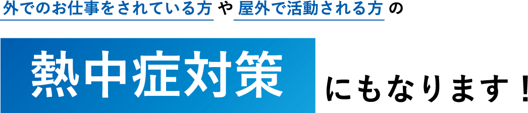 外でのお仕事をされている方や屋外で活動される方の熱中症対策にもなります！