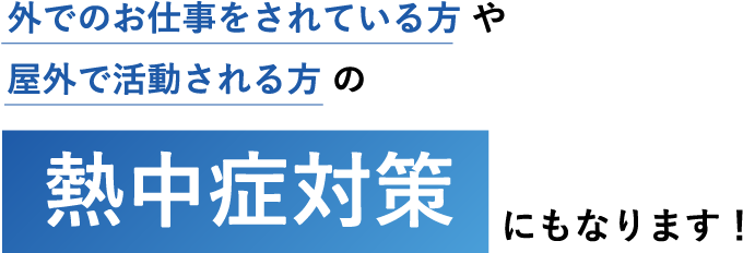 外でのお仕事をされている方や屋外で活動される方の熱中症対策にもなります！